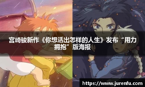宫崎骏新作《你想活出怎样的人生》发布“用力拥抱”版海报
