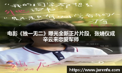 电影《独一无二》曝光全新正片片段，张婧仪成辛云来恋爱军师