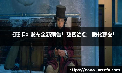《旺卡》发布全新预告！甜蜜治愈，暖化寒冬！