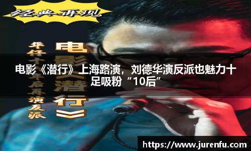 电影《潜行》上海路演，刘德华演反派也魅力十足吸粉“10后”