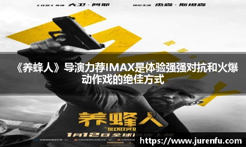 《养蜂人》导演力荐IMAX是体验强强对抗和火爆动作戏的绝佳方式