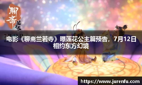 万向娱乐：电影《聊斋兰若寺》曝莲花公主篇预告，7月12日相约东方幻境