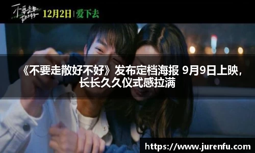 万向娱乐：《不要走散好不好》发布定档海报 9月9日上映，长长久久仪式感拉满