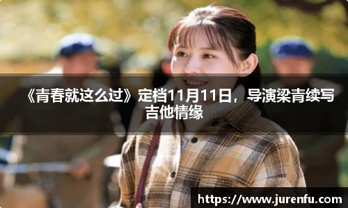 万向娱乐：《青春就这么过》定档11月11日，导演梁青续写吉他情缘